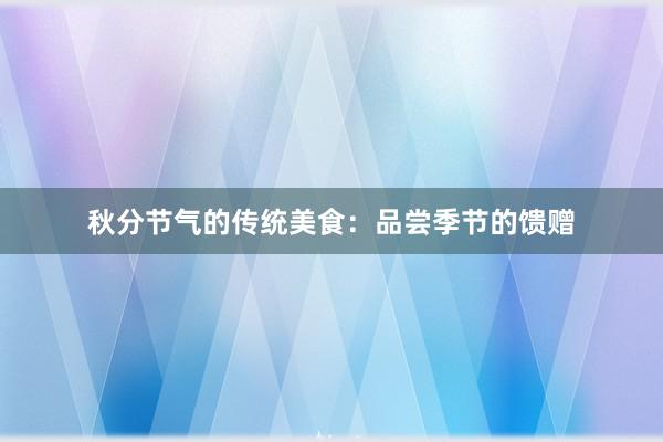 秋分节气的传统美食：品尝季节的馈赠