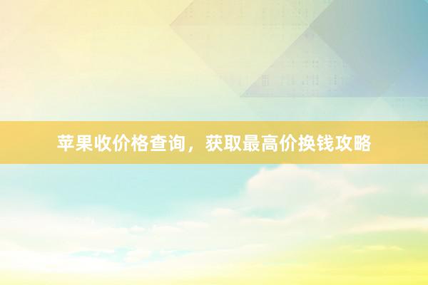 苹果收价格查询，获取最高价换钱攻略