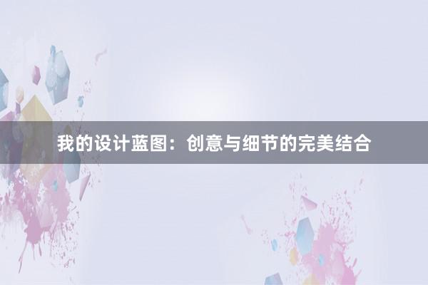 我的设计蓝图：创意与细节的完美结合